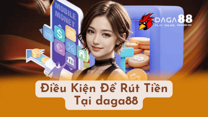 Điều Kiện Để Rút Tiền Tại daga88